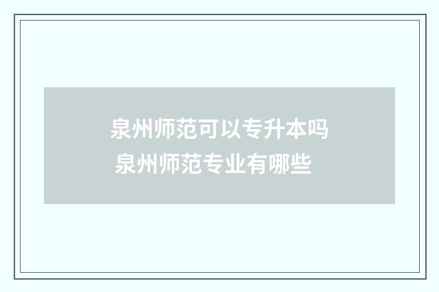 泉州师范可以专升本吗 泉州师范专业有哪些