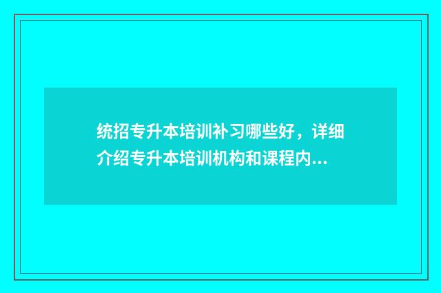 统招专升本培训补习哪些好，详细介绍专升本培训机构和课程内容 统招专升本培训机构推荐