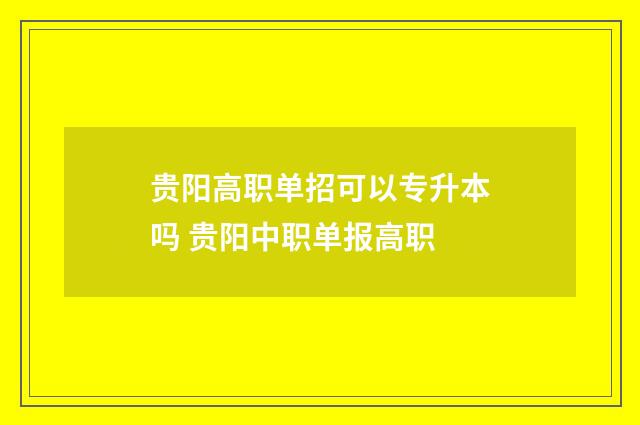 贵阳高职单招可以专升本吗 贵阳中职单报高职