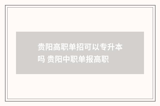 贵阳高职单招可以专升本吗 贵阳中职单报高职