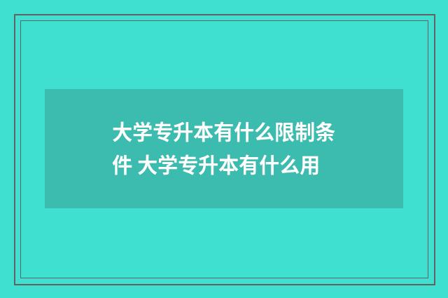 大学专升本有什么限制条件 大学专升本有什么用