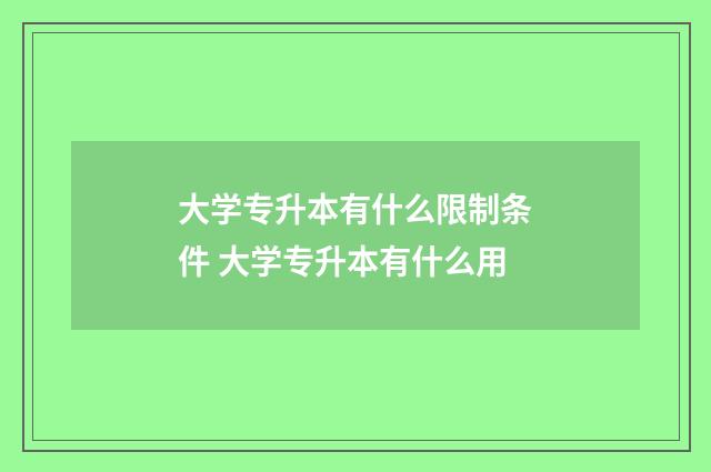 大学专升本有什么限制条件 大学专升本有什么用