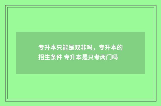 专升本只能是双非吗，专升本的招生条件 专升本是只考两门吗