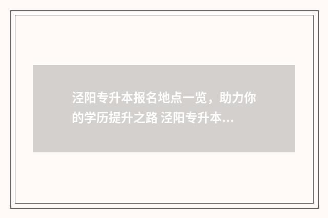 泾阳专升本报名地点一览，助力你的学历提升之路 泾阳专升本报名时间表