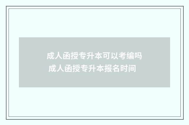 成人函授专升本可以考编吗 成人函授专升本报名时间
