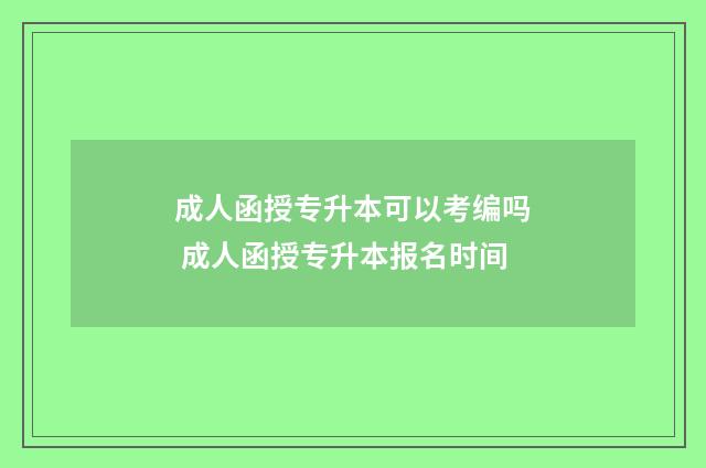 成人函授专升本可以考编吗 成人函授专升本报名时间