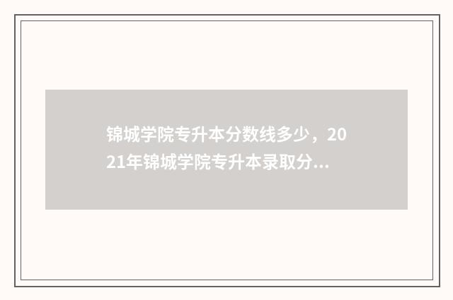 锦城学院专升本分数线多少，2021年锦城学院专升本录取分数线 锦城学院专升本分数线2024