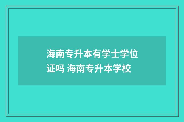 海南专升本有学士学位证吗 海南专升本学校