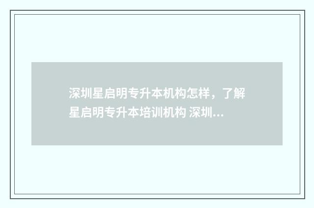 深圳星启明专升本机构怎样，了解星启明专升本培训机构 深圳市启明星教育科技有限公司