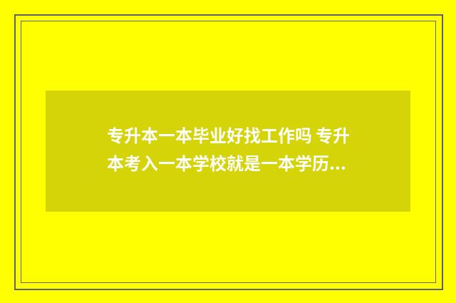 专升本一本毕业好找工作吗 专升本考入一本学校就是一本学历了吗