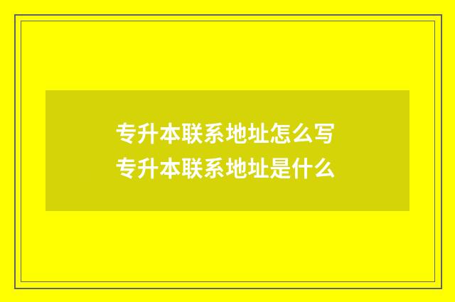 专升本联系地址怎么写 专升本联系地址是什么