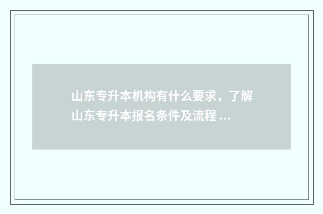 山东专升本机构有什么要求，了解山东专升本报名条件及流程 山东专升本机构老板移民