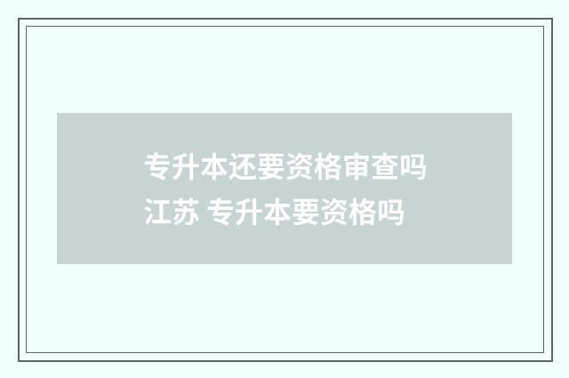 专升本还要资格审查吗江苏 专升本要资格吗