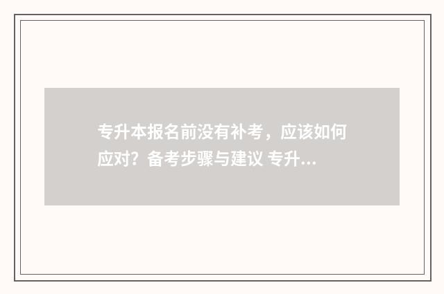 专升本报名前没有补考，应该如何应对？备考步骤与建议 专升本报名没有照片怎么办