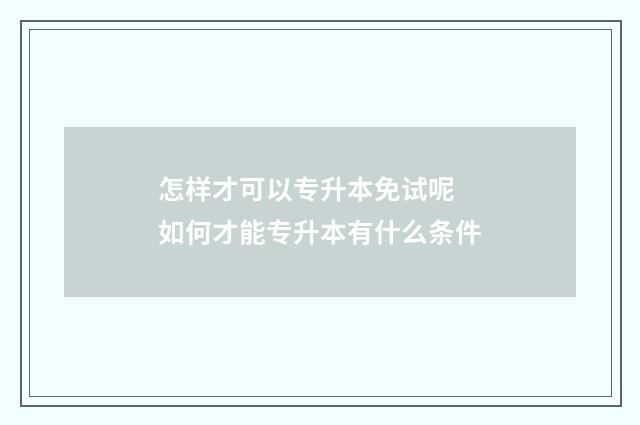 怎样才可以专升本免试呢 如何才能专升本有什么条件
