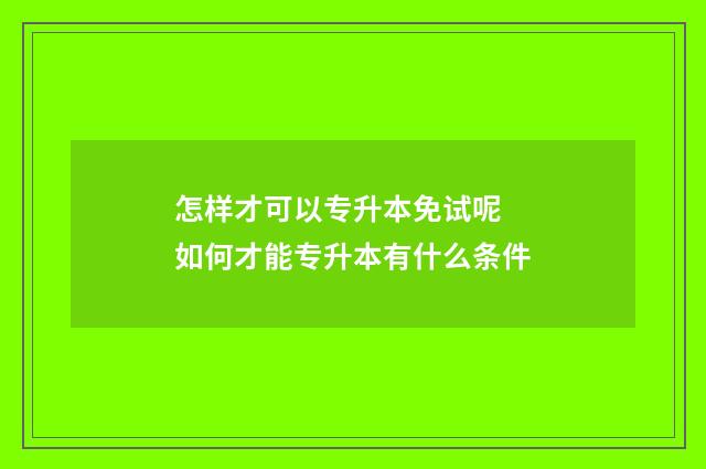 怎样才可以专升本免试呢 如何才能专升本有什么条件