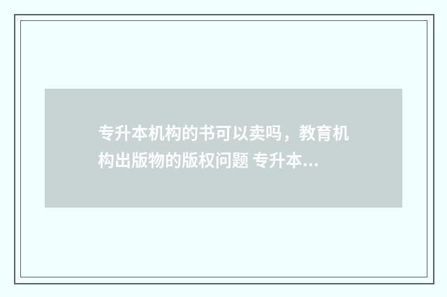 专升本机构的书可以卖吗，教育机构出版物的版权问题 专升本机构的书有一些错误可以告他吗
