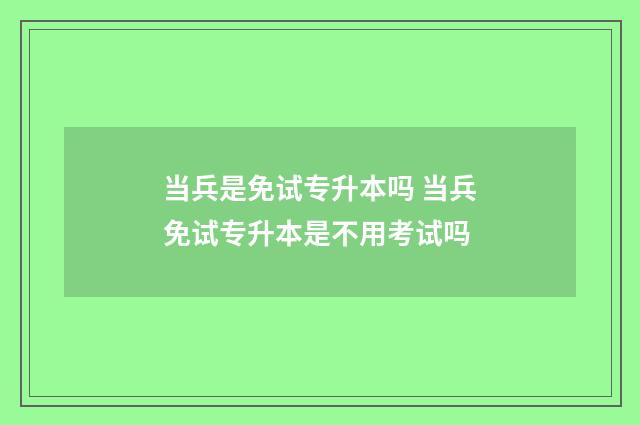 当兵是免试专升本吗 当兵免试专升本是不用考试吗