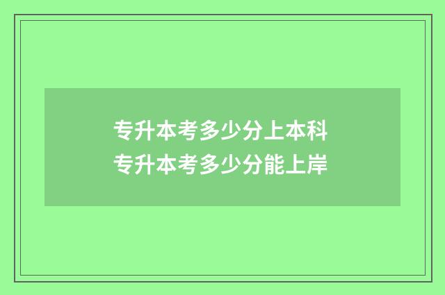 专升本考多少分上本科 专升本考多少分能上岸