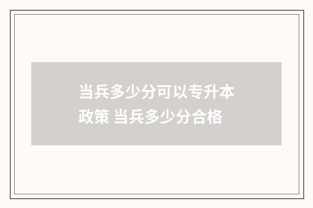 当兵多少分可以专升本政策 当兵多少分合格