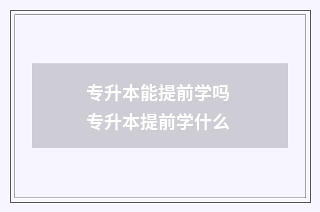 专升本能提前学吗 专升本提前学什么