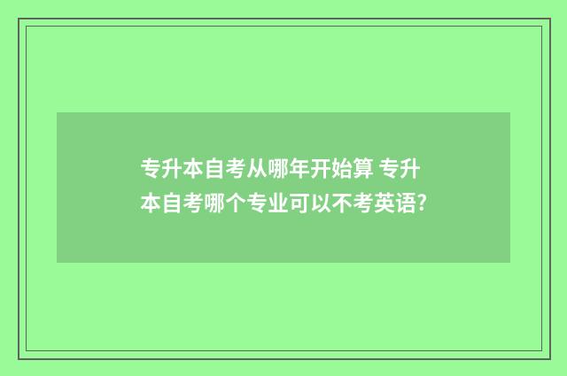 专升本自考从哪年开始算 专升本自考哪个专业可以不考英语?
