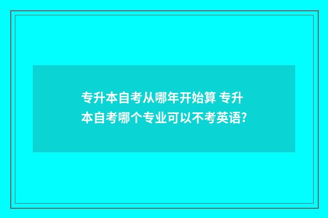 专升本自考从哪年开始算 专升本自考哪个专业可以不考英语?