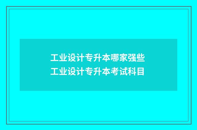 工业设计专升本哪家强些 工业设计专升本考试科目