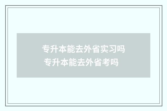 专升本能去外省实习吗 专升本能去外省考吗