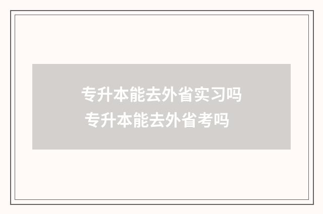 专升本能去外省实习吗 专升本能去外省考吗