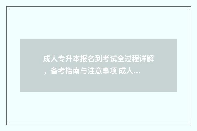 成人专升本报名到考试全过程详解，备考指南与注意事项 成人专升本报名费用