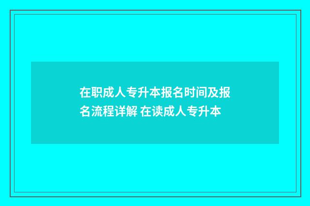 在职成人专升本报名时间及报名流程详解 在读成人专升本