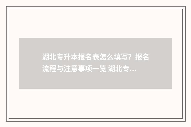 湖北专升本报名表怎么填写？报名流程与注意事项一览 湖北专升本报名资格条件