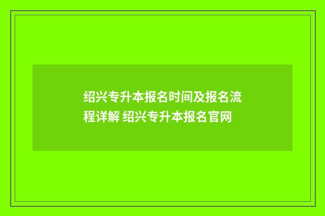 绍兴专升本报名时间及报名流程详解 绍兴专升本报名官网