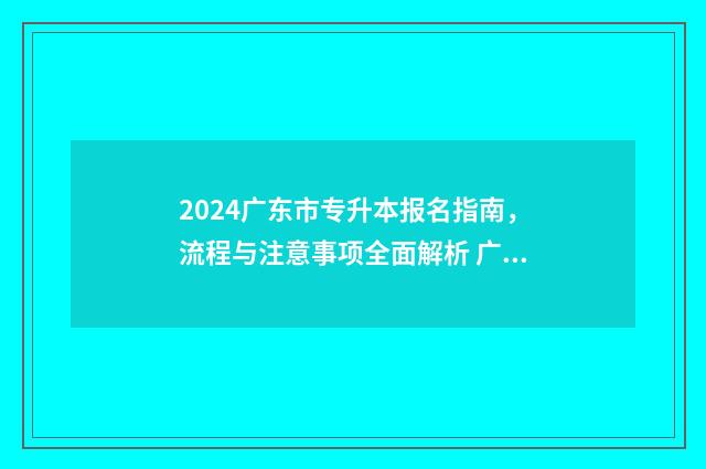 2024广东市专升本报名指南，流程与注意事项全面解析 广东省2021年专升本政策