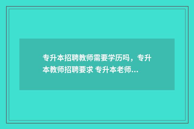 专升本招聘教师需要学历吗，专升本教师招聘要求 专升本老师招聘标准