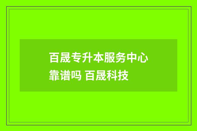 百晟专升本服务中心靠谱吗 百晟科技