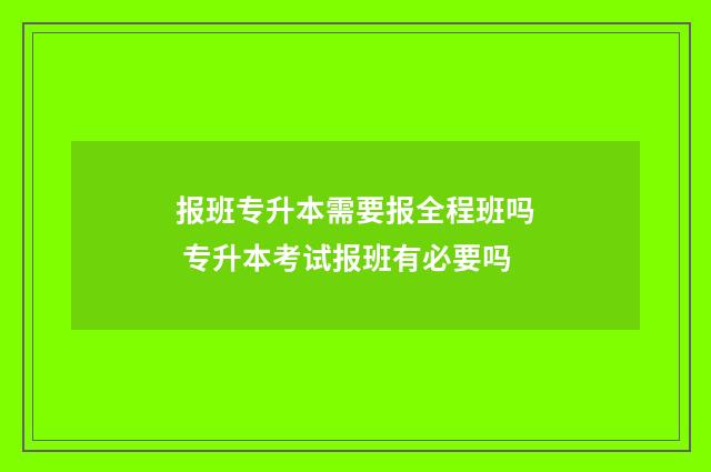 报班专升本需要报全程班吗 专升本考试报班有必要吗