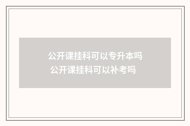 公开课挂科可以专升本吗 公开课挂科可以补考吗