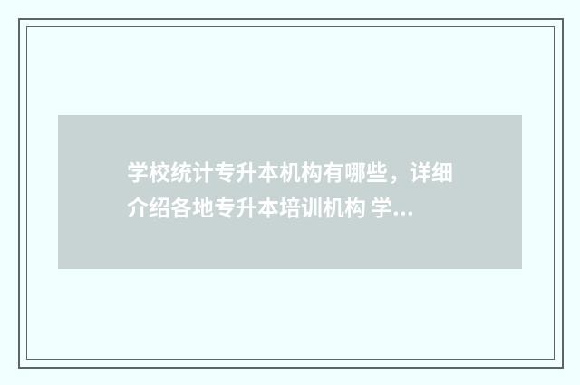 学校统计专升本机构有哪些，详细介绍各地专升本培训机构 学校统计专升本成绩有什么用