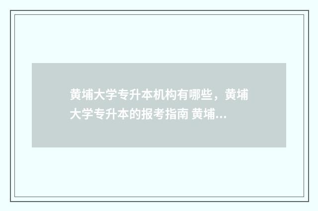 黄埔大学专升本机构有哪些，黄埔大学专升本的报考指南 黄埔大学专升本录取名单