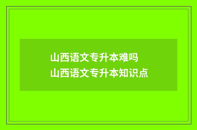 山西语文专升本难吗 山西语文专升本知识点