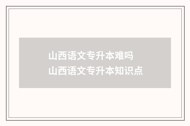 山西语文专升本难吗 山西语文专升本知识点