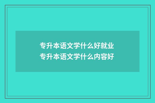 专升本语文学什么好就业 专升本语文学什么内容好
