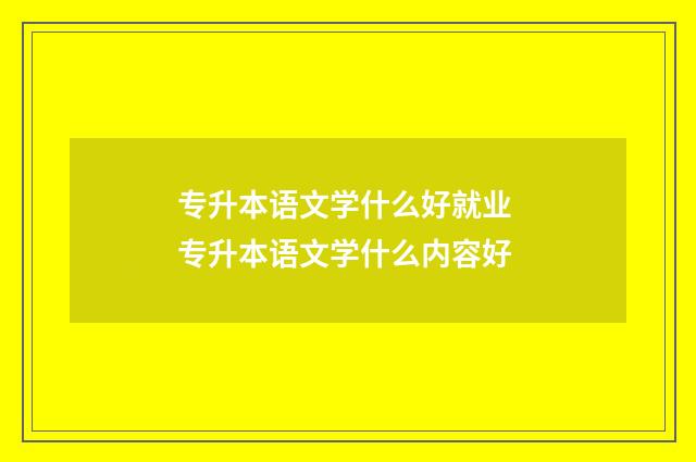 专升本语文学什么好就业 专升本语文学什么内容好