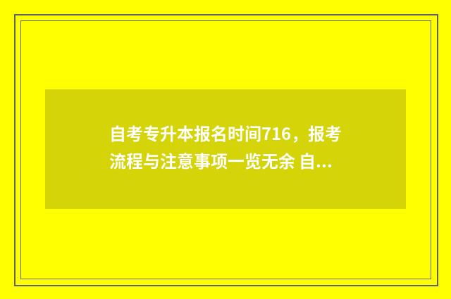 自考专升本报名时间716，报考流程与注意事项一览无余 自考专升本报名费多少钱