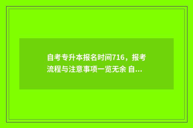 自考专升本报名时间716，报考流程与注意事项一览无余 自考专升本报名费多少钱