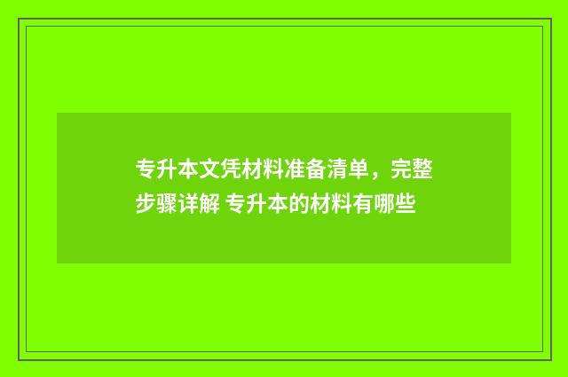 专升本文凭材料准备清单，完整步骤详解 专升本的材料有哪些