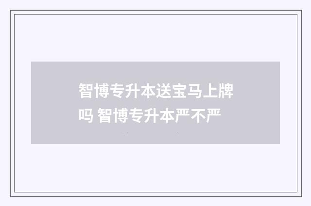 智博专升本送宝马上牌吗 智博专升本严不严