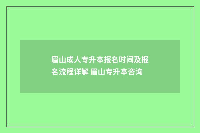 眉山成人专升本报名时间及报名流程详解 眉山专升本咨询